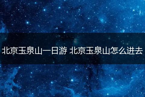 北京玉泉山一日游 北京玉泉山怎么进去