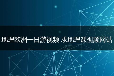 地理欧洲一日游视频 求地理课视频网站