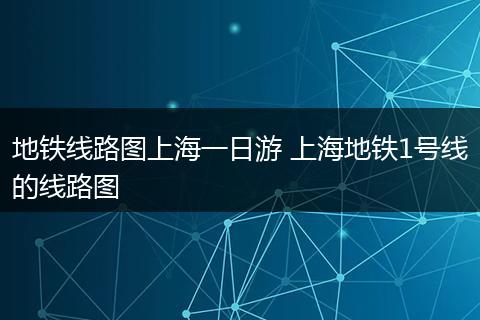 地铁线路图上海一日游 上海地铁1号线的线路图