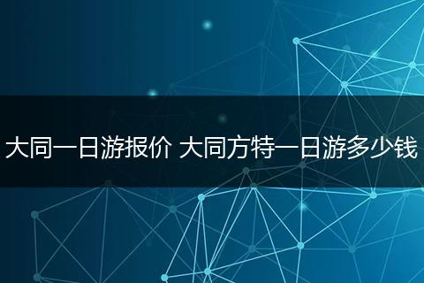 大同一日游报价 大同方特一日游多少钱