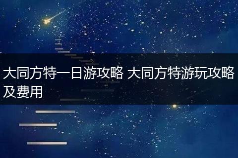 大同方特一日游攻略 大同方特游玩攻略及费用