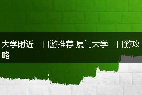 大学附近一日游推荐 厦门大学一日游攻略