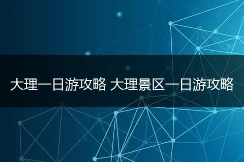 大理一日游攻略 大理景区一日游攻略
