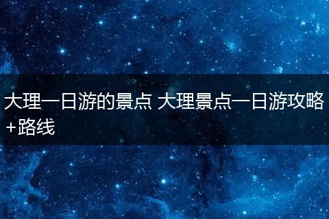 大理一日游的景点 大理景点一日游攻略+路线
