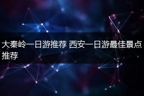 大秦岭一日游推荐 西安一日游最佳景点推荐