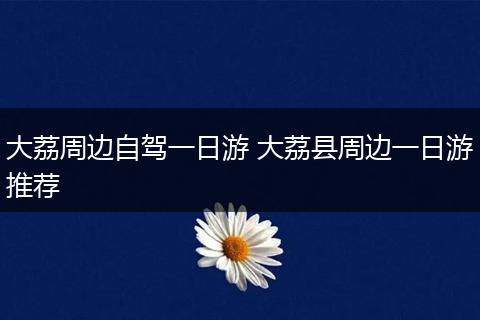 大荔周边自驾一日游 大荔县周边一日游推荐