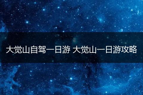 大觉山自驾一日游 大觉山一日游攻略