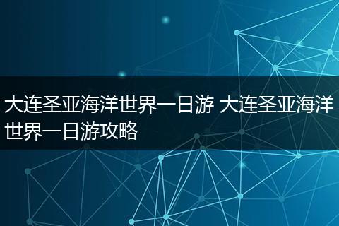大连圣亚海洋世界一日游 大连圣亚海洋世界一日游攻略