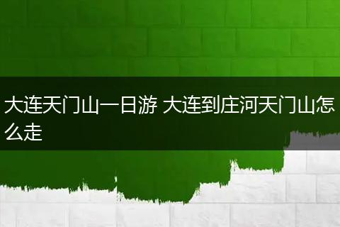 大连天门山一日游 大连到庄河天门山怎么走