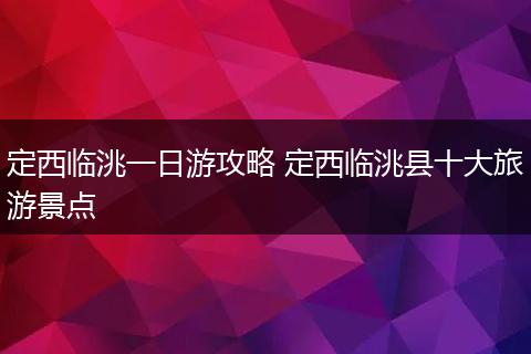 定西临洮一日游攻略 定西临洮县十大旅游景点