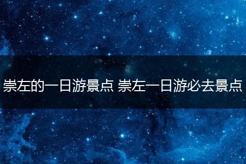 崇左的一日游景点 崇左一日游必去景点