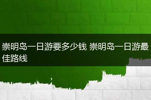 崇明岛一日游要多少钱 崇明岛一日游最佳路线