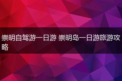 崇明自驾游一日游 崇明岛一日游旅游攻略