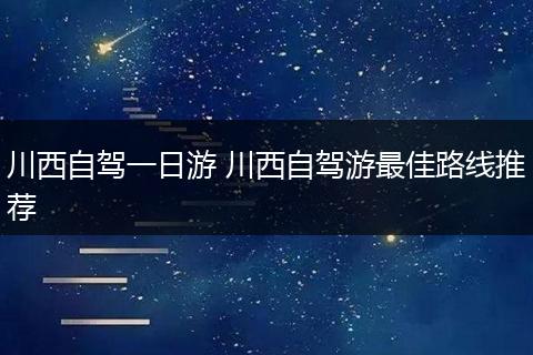 川西自驾一日游 川西自驾游最佳路线推荐