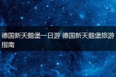 德国新天鹅堡一日游 德国新天鹅堡旅游指南