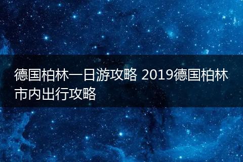 德国柏林一日游攻略 2019德国柏林市内出行攻略
