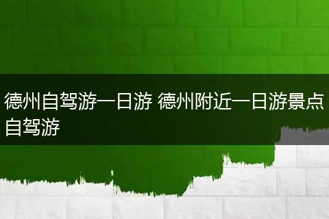 德州自驾游一日游 德州附近一日游景点自驾游