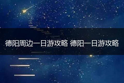德阳周边一日游攻略 德阳一日游攻略
