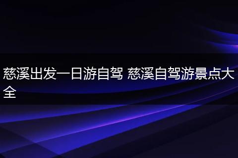 慈溪出发一日游自驾 慈溪自驾游景点大全