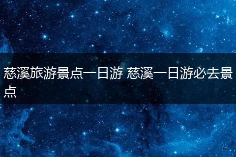 慈溪旅游景点一日游 慈溪一日游必去景点