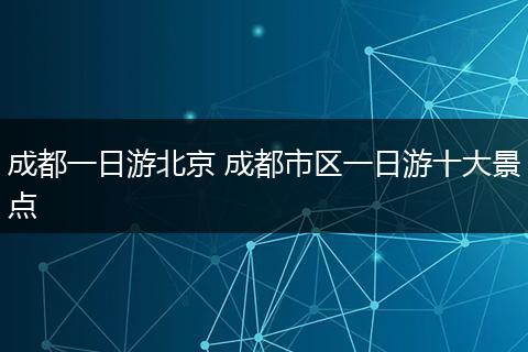 成都一日游北京 成都市区一日游十大景点