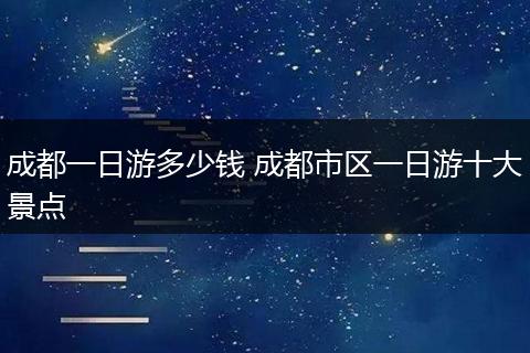 成都一日游多少钱 成都市区一日游十大景点