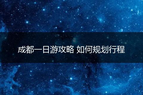 成都一日游攻略 如何规划行程