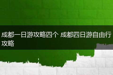 成都一日游攻略四个 成都四日游自由行攻略