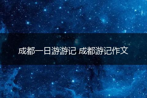 成都一日游游记 成都游记作文