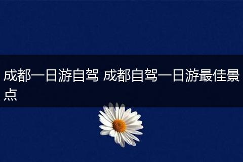成都一日游自驾 成都自驾一日游最佳景点