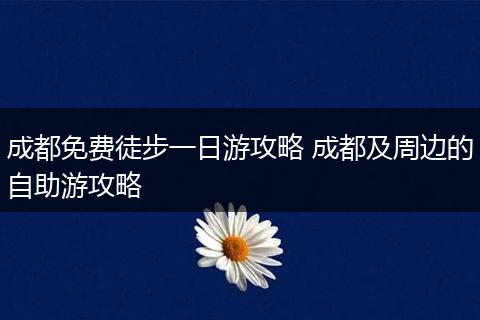 成都免费徒步一日游攻略 成都及周边的自助游攻略