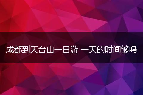 成都到天台山一日游 一天的时间够吗