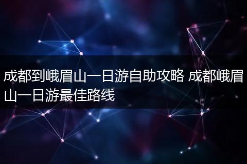 成都到峨眉山一日游自助攻略 成都峨眉山一日游最佳路线