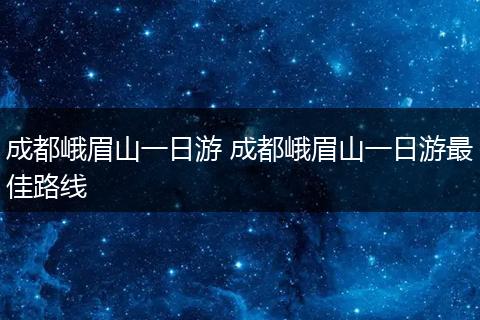 成都峨眉山一日游 成都峨眉山一日游最佳路线