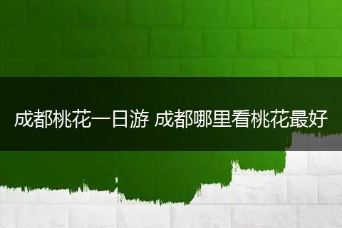 成都桃花一日游 成都哪里看桃花最好