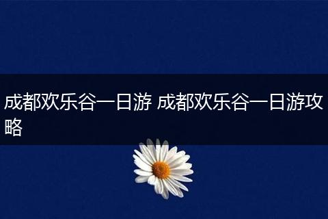 成都欢乐谷一日游 成都欢乐谷一日游攻略