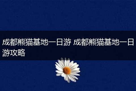 成都熊猫基地一日游 成都熊猫基地一日游攻略