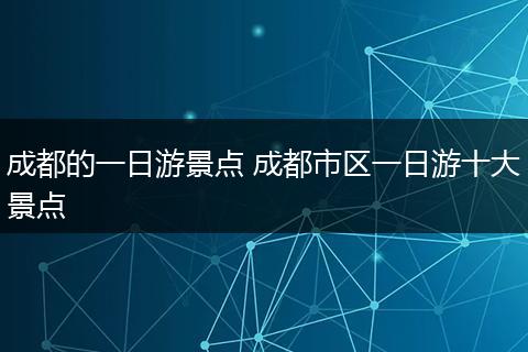 成都的一日游景点 成都市区一日游十大景点