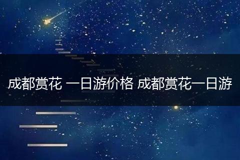 成都赏花 一日游价格 成都赏花一日游