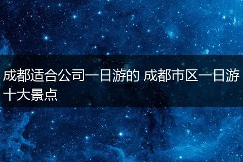 成都适合公司一日游的 成都市区一日游十大景点