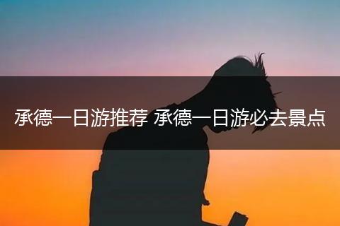 承德一日游推荐 承德一日游必去景点