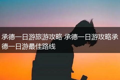 承德一日游旅游攻略 承德一日游攻略承德一日游最佳路线