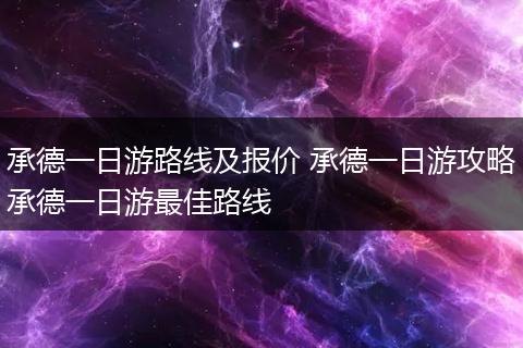 承德一日游路线及报价 承德一日游攻略承德一日游最佳路线