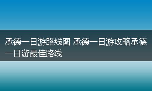 承德一日游路线图 承德一日游攻略承德一日游最佳路线