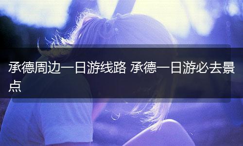 承德周边一日游线路 承德一日游必去景点
