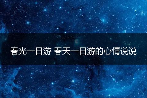 春光一日游 春天一日游的心情说说