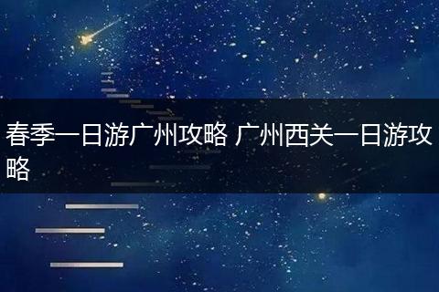 春季一日游广州攻略 广州西关一日游攻略