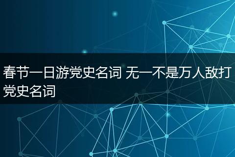 春节一日游党史名词 无一不是万人敌打党史名词