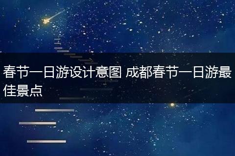 春节一日游设计意图 成都春节一日游最佳景点