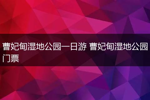 曹妃甸湿地公园一日游 曹妃甸湿地公园门票